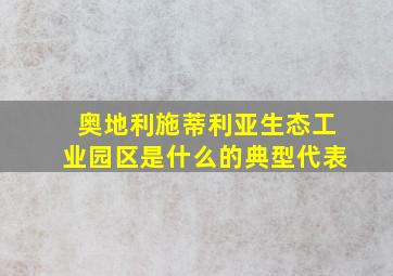 奥地利施蒂利亚生态工业园区是什么的典型代表