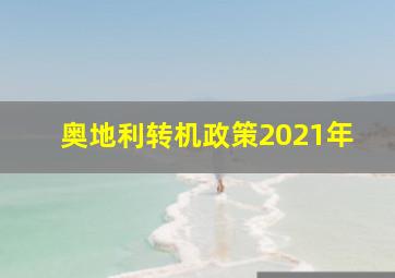 奥地利转机政策2021年