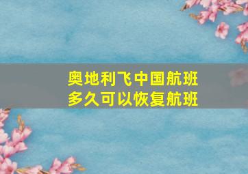 奥地利飞中国航班多久可以恢复航班