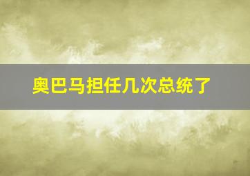 奥巴马担任几次总统了