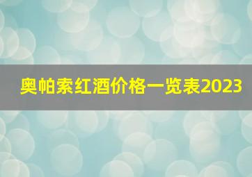 奥帕索红酒价格一览表2023