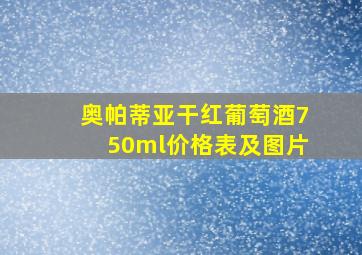 奥帕蒂亚干红葡萄酒750ml价格表及图片