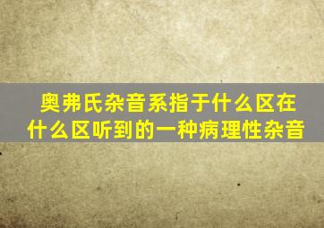 奥弗氏杂音系指于什么区在什么区听到的一种病理性杂音