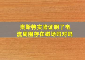 奥斯特实验证明了电流周围存在磁场吗对吗