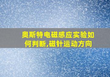 奥斯特电磁感应实验如何判断,磁针运动方向