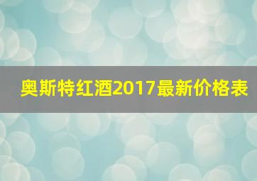 奥斯特红酒2017最新价格表