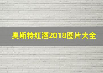 奥斯特红酒2018图片大全