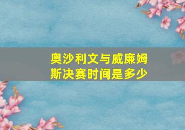 奥沙利文与威廉姆斯决赛时间是多少