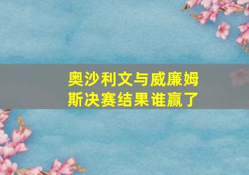 奥沙利文与威廉姆斯决赛结果谁赢了