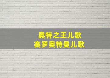 奥特之王儿歌赛罗奥特曼儿歌