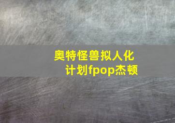 奥特怪兽拟人化计划fpop杰顿