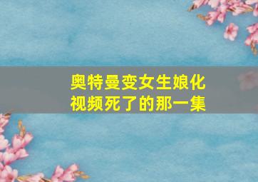 奥特曼变女生娘化视频死了的那一集