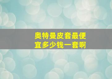 奥特曼皮套最便宜多少钱一套啊