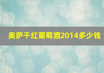 奥萨干红葡萄酒2014多少钱