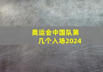 奥运会中国队第几个入场2024