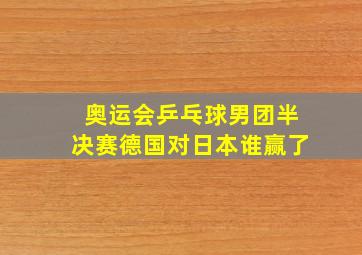 奥运会乒乓球男团半决赛德国对日本谁赢了