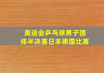 奥运会乒乓球男子团体半决赛日本德国比赛