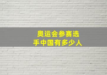 奥运会参赛选手中国有多少人