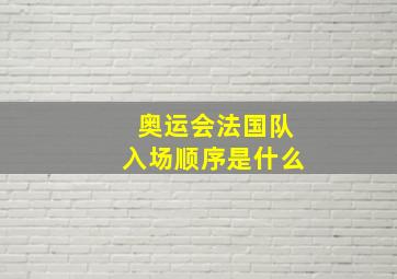 奥运会法国队入场顺序是什么