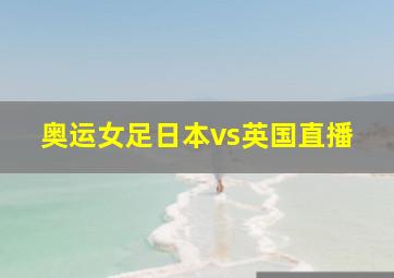 奥运女足日本vs英国直播