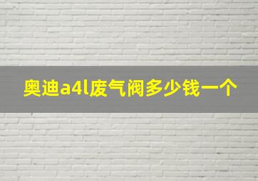 奥迪a4l废气阀多少钱一个