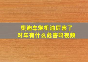 奥迪车烧机油厉害了对车有什么危害吗视频