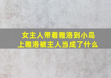 女主人带着雅洛到小岛上雅洛被主人当成了什么