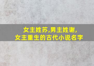 女主姓苏,男主姓谢,女主重生的古代小说名字