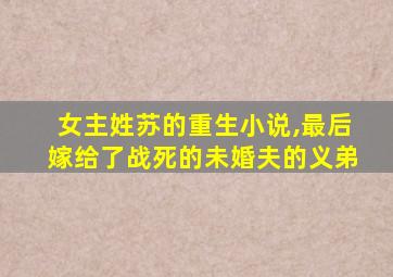 女主姓苏的重生小说,最后嫁给了战死的未婚夫的义弟