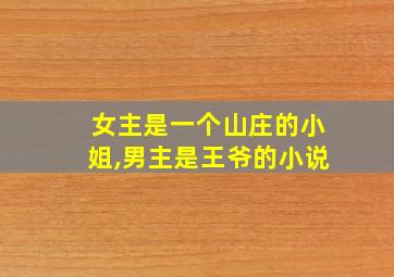 女主是一个山庄的小姐,男主是王爷的小说