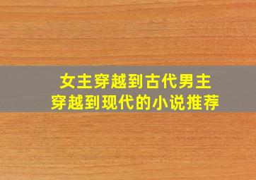 女主穿越到古代男主穿越到现代的小说推荐