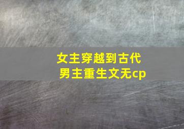 女主穿越到古代男主重生文无cp