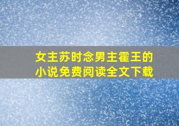 女主苏时念男主霍王的小说免费阅读全文下载