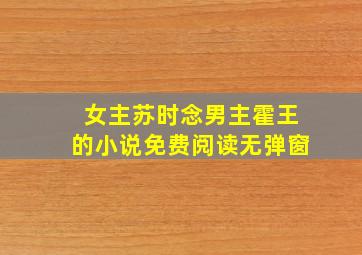 女主苏时念男主霍王的小说免费阅读无弹窗