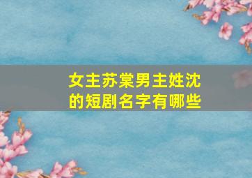 女主苏棠男主姓沈的短剧名字有哪些