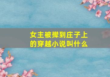 女主被撵到庄子上的穿越小说叫什么