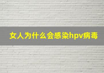 女人为什么会感染hpv病毒