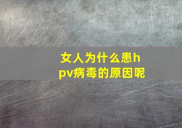 女人为什么患hpv病毒的原因呢