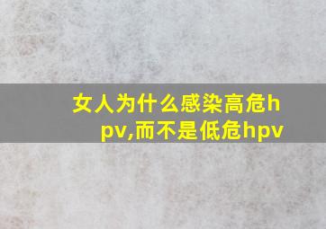 女人为什么感染高危hpv,而不是低危hpv