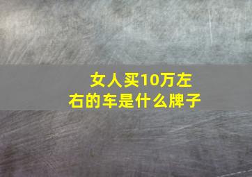 女人买10万左右的车是什么牌子