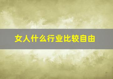 女人什么行业比较自由