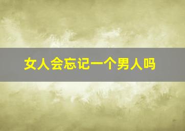 女人会忘记一个男人吗