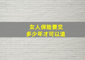 女人保险要交多少年才可以退