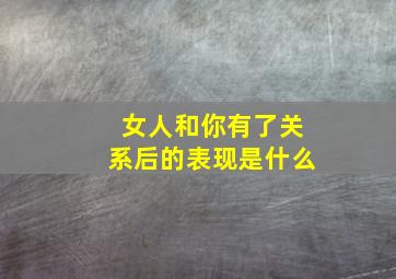 女人和你有了关系后的表现是什么