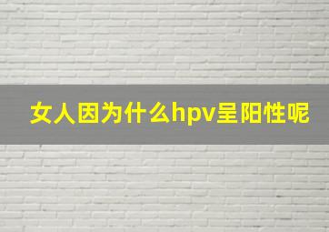 女人因为什么hpv呈阳性呢