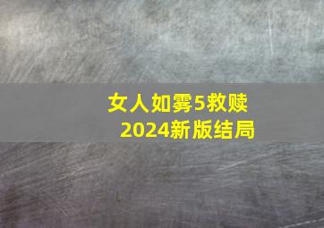 女人如雾5救赎2024新版结局