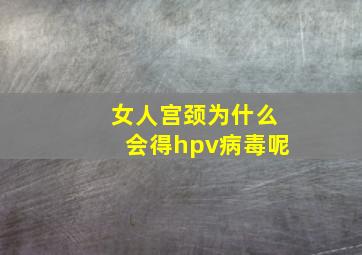 女人宫颈为什么会得hpv病毒呢