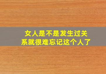 女人是不是发生过关系就很难忘记这个人了