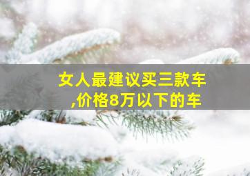 女人最建议买三款车,价格8万以下的车