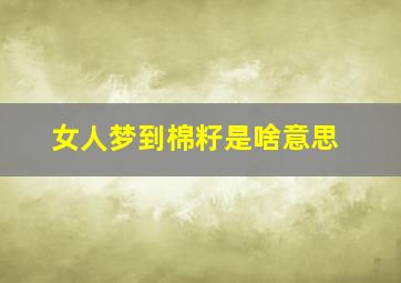 女人梦到棉籽是啥意思